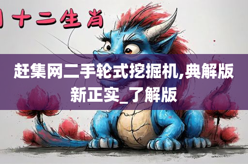 赶集网二手轮式挖掘机,典解版新正实_了解版