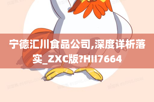 宁德汇川食品公司,深度详析落实_ZXC版?HII7664