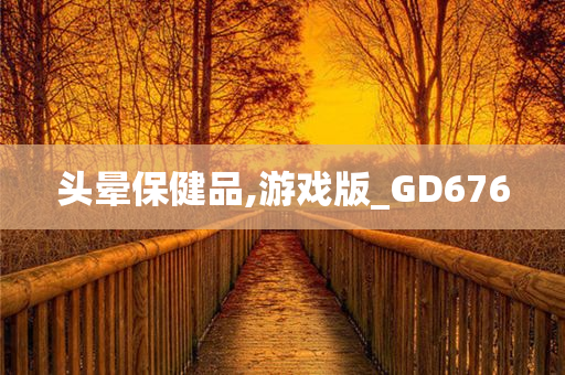 头晕保健品,游戏版_GD676