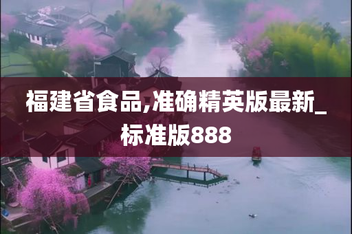 福建省食品,准确精英版最新_标准版888