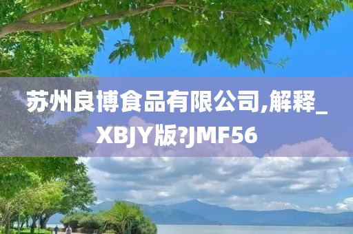 苏州良博食品有限公司,解释_XBJY版?JMF56