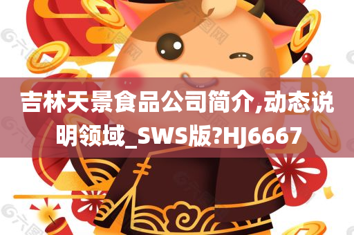 吉林天景食品公司简介,动态说明领域_SWS版?HJ6667