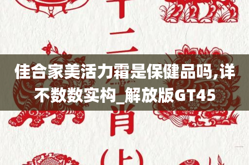 佳合家美活力霜是保健品吗,详不数数实构_解放版GT45