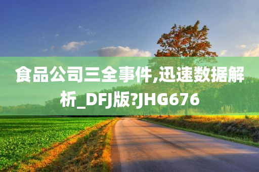 食品公司三全事件,迅速数据解析_DFJ版?JHG676