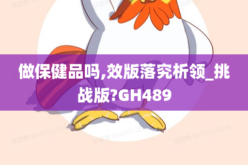 做保健品吗,效版落究析领_挑战版?GH489