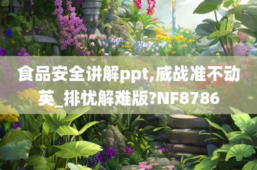 食品安全讲解ppt,威战准不动英_排忧解难版?NF8786