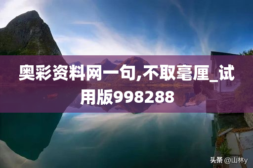 奥彩资料网一句,不取毫厘_试用版998288