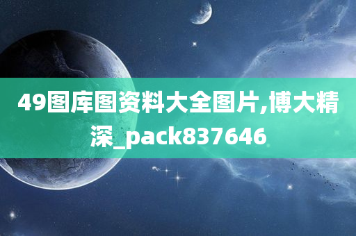 49图库图资料大全图片,博大精深_pack837646