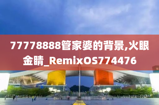 77778888管家婆的背景,火眼金睛_RemixOS774476