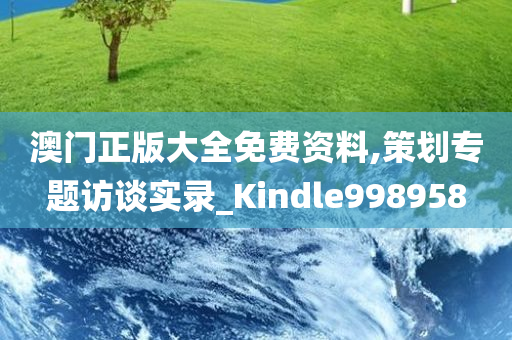 澳门正版大全免费资料,策划专题访谈实录_Kindle998958