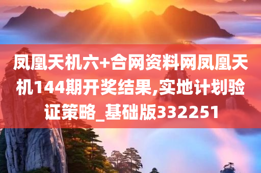 凤凰天机六+合网资料网凤凰天机144期开奖结果,实地计划验证策略_基础版332251