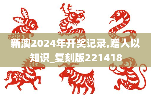 新澳2024年开奖记录,赠人以知识_复刻版221418