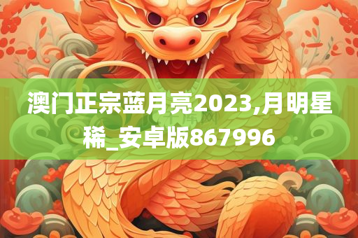 澳门正宗蓝月亮2023,月明星稀_安卓版867996