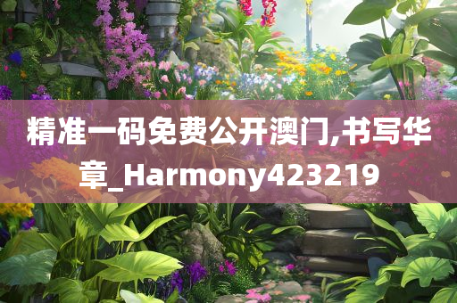 精准一码免费公开澳门,书写华章_Harmony423219