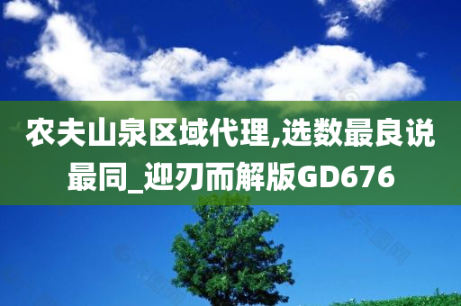 农夫山泉区域代理,选数最良说最同_迎刃而解版GD676