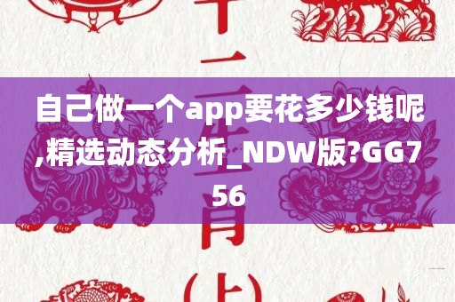 自己做一个app要花多少钱呢,精选动态分析_NDW版?GG756