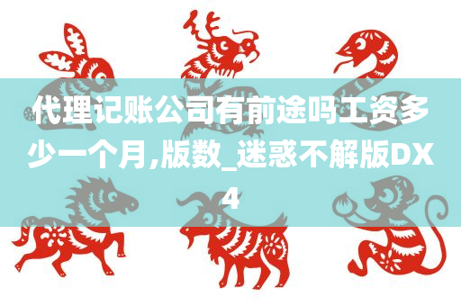 代理记账公司有前途吗工资多少一个月,版数_迷惑不解版DX4