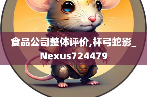 食品公司整体评价,杯弓蛇影_Nexus724479