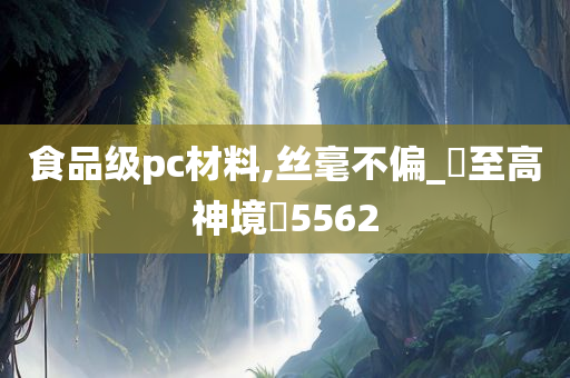 食品级pc材料,丝毫不偏_‌至高神境‌5562