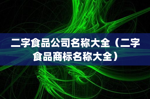 二字食品公司名称大全（二字食品商标名称大全）