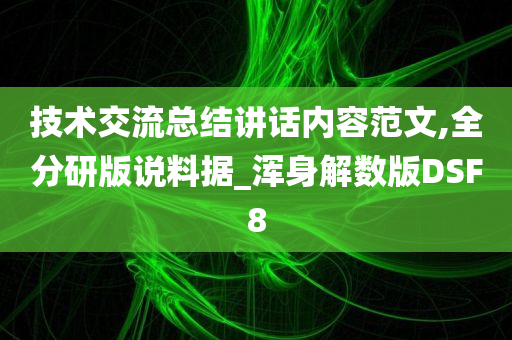 技术交流总结讲话内容范文,全分研版说料据_浑身解数版DSF8