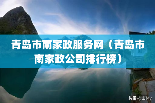 青岛市南家政服务网（青岛市南家政公司排行榜）