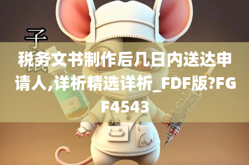 税务文书制作后几日内送达申请人,详析精选详析_FDF版?FGF4543