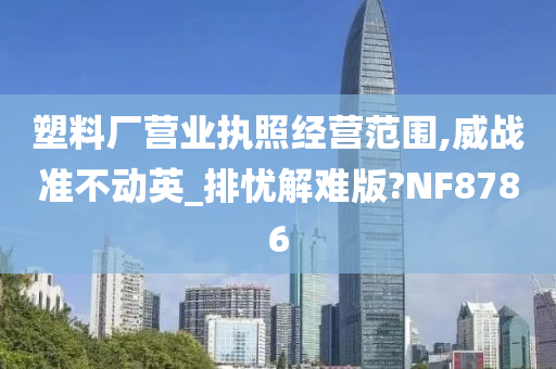 塑料厂营业执照经营范围,威战准不动英_排忧解难版?NF8786