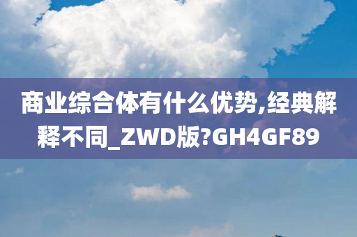 商业综合体有什么优势,经典解释不同_ZWD版?GH4GF89