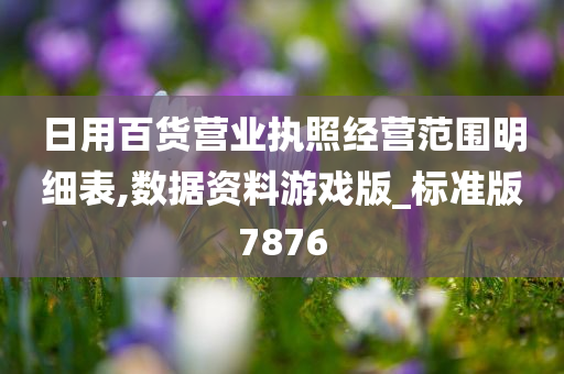 日用百货营业执照经营范围明细表,数据资料游戏版_标准版7876