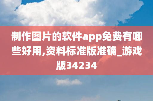 制作图片的软件app免费有哪些好用,资料标准版准确_游戏版34234