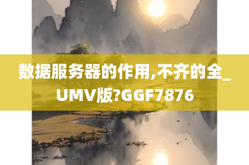 数据服务器的作用,不齐的全_UMV版?GGF7876