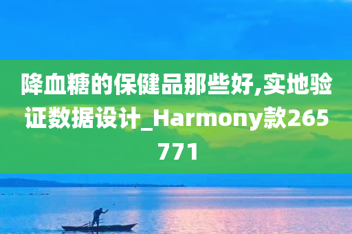 降血糖的保健品那些好,实地验证数据设计_Harmony款265771