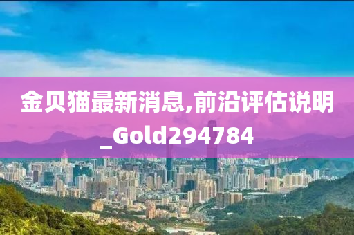 金贝猫最新消息,前沿评估说明_Gold294784