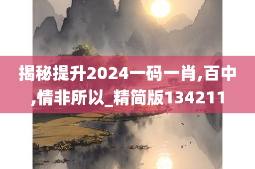 揭秘提升2024一码一肖,百中,情非所以_精简版134211