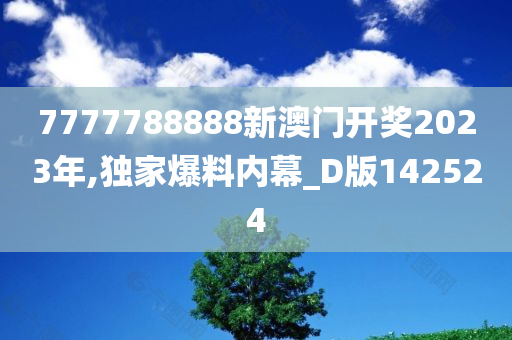 7777788888新澳门开奖2023年,独家爆料内幕_D版142524