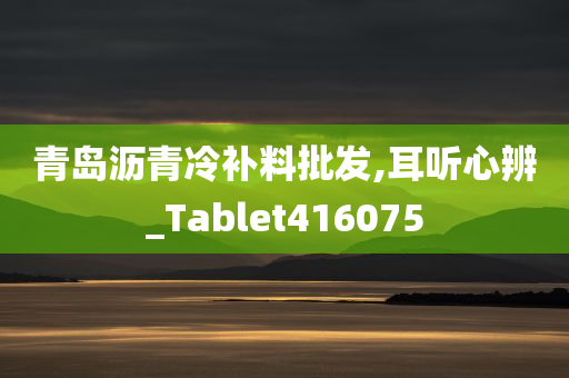 青岛沥青冷补料批发,耳听心辨_Tablet416075