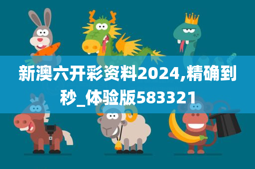 新澳六开彩资料2024,精确到秒_体验版583321