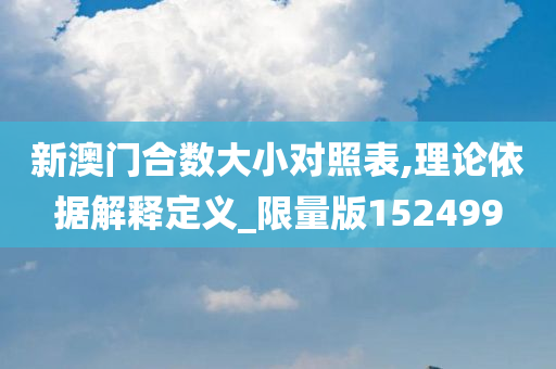 新澳门合数大小对照表,理论依据解释定义_限量版152499