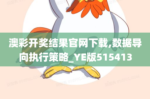 澳彩开奖结果官网下载,数据导向执行策略_YE版515413