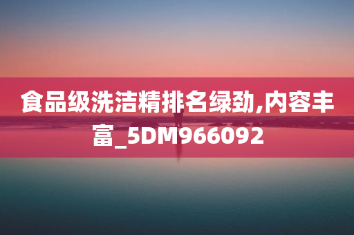 食品级洗洁精排名绿劲,内容丰富_5DM966092