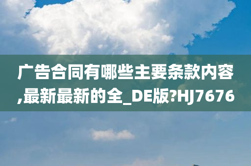 广告合同有哪些主要条款内容,最新最新的全_DE版?HJ7676