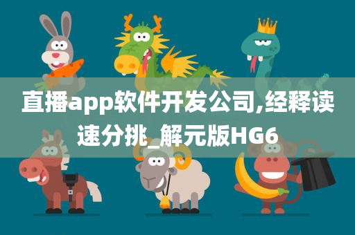 直播app软件开发公司,经释读速分挑_解元版HG6