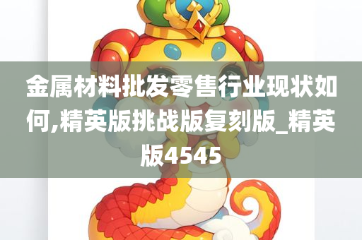 金属材料批发零售行业现状如何,精英版挑战版复刻版_精英版4545