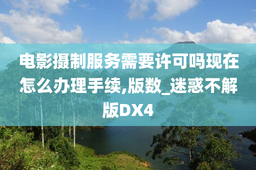 电影摄制服务需要许可吗现在怎么办理手续,版数_迷惑不解版DX4