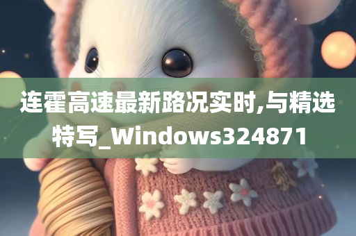 连霍高速最新路况实时,与精选特写_Windows324871