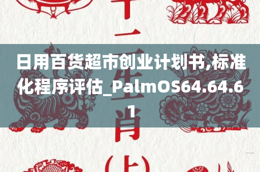 日用百货超市创业计划书,标准化程序评估_PalmOS64.64.61