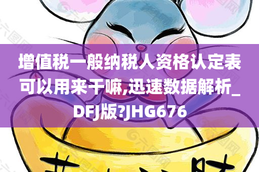 增值税一般纳税人资格认定表可以用来干嘛,迅速数据解析_DFJ版?JHG676