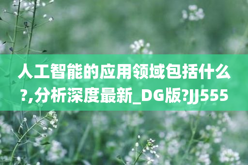 人工智能的应用领域包括什么?,分析深度最新_DG版?JJ555