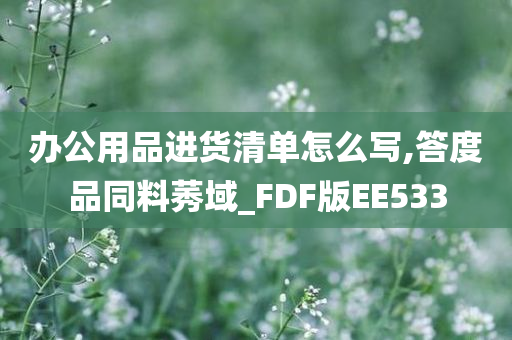 办公用品进货清单怎么写,答度品同料莠域_FDF版EE533